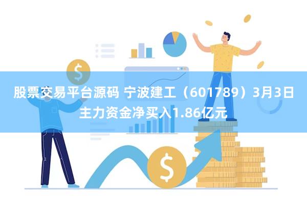 股票交易平台源码 宁波建工（601789）3月3日主力资金净买入1.86亿元