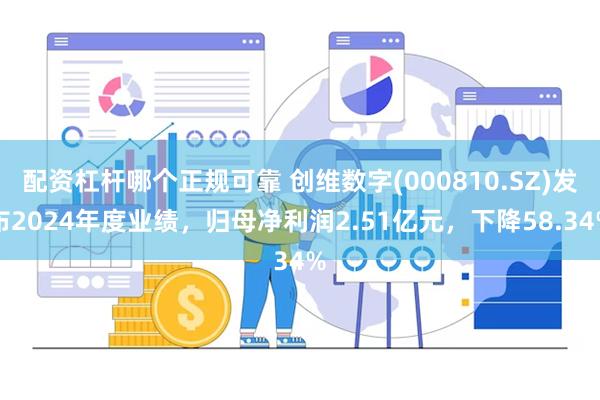 配资杠杆哪个正规可靠 创维数字(000810.SZ)发布2024年度业绩，归母净利润2.51亿元，下降58.34%