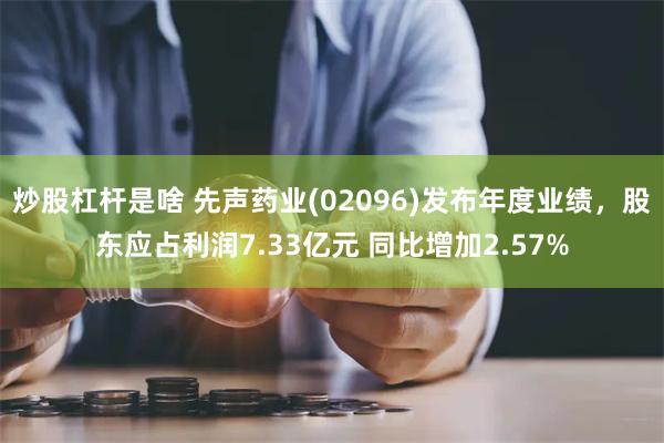 炒股杠杆是啥 先声药业(02096)发布年度业绩，股东应占利润7.33亿元 同比增加2.57%