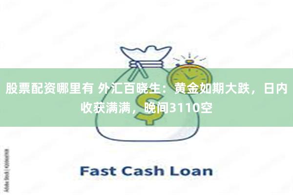 股票配资哪里有 外汇百晓生：黄金如期大跌，日内收获满满，晚间3110空