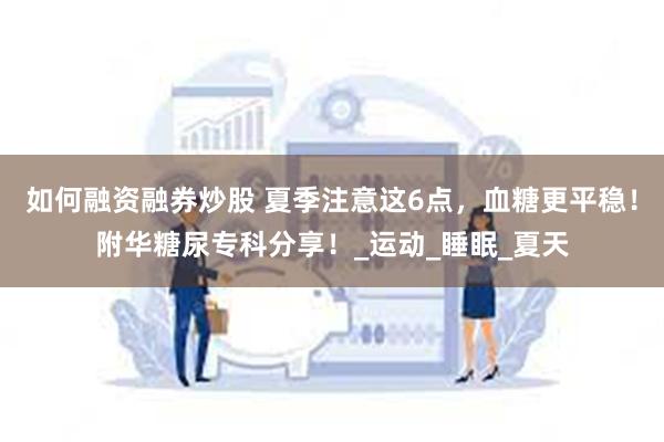 如何融资融券炒股 夏季注意这6点，血糖更平稳！附华糖尿专科分享！_运动_睡眠_夏天