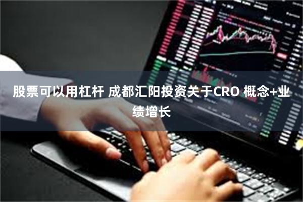 股票可以用杠杆 成都汇阳投资关于CRO 概念+业绩增长