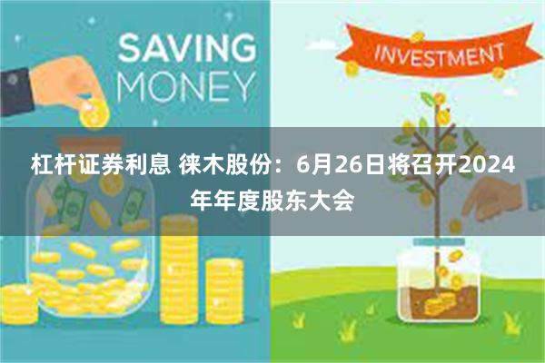杠杆证券利息 徕木股份：6月26日将召开2024年年度股东大会