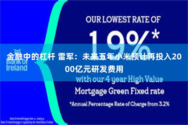 金融中的杠杆 雷军：未来五年小米预计再投入2000亿元研发费用