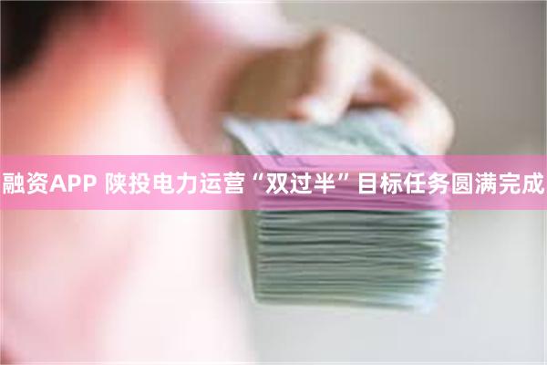 融资APP 陕投电力运营“双过半”目标任务圆满完成