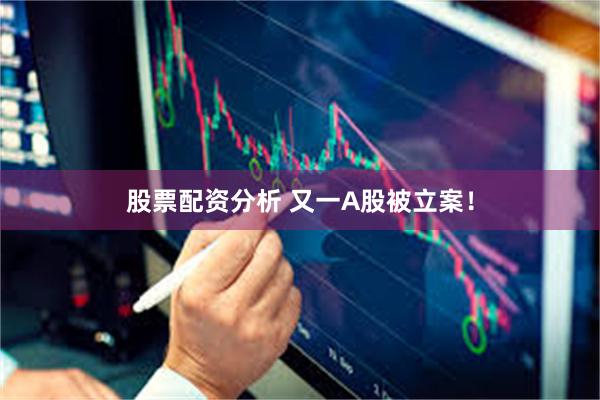 股票配资分析 又一A股被立案！