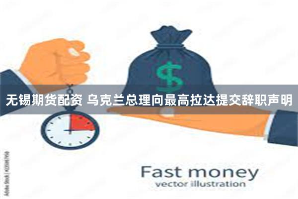 无锡期货配资 乌克兰总理向最高拉达提交辞职声明