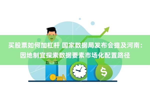买股票如何加杠杆 国家数据局发布会提及河南：因地制宜探索数据要素市场化配置路径
