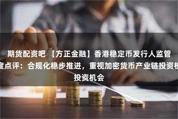期货配资吧 【方正金融】香港稳定币发行人监管制度点评：合规化稳步推进，重视加密货币产业链投资机会