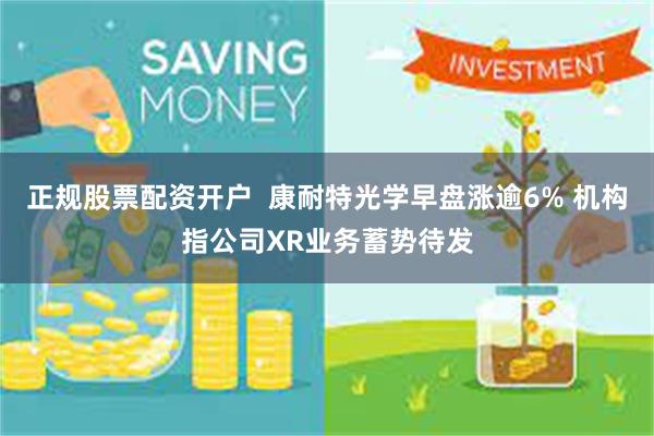 正规股票配资开户  康耐特光学早盘涨逾6% 机构指公司XR业务蓄势待发