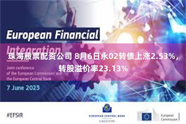 珠海股票配资公司 8月6日永02转债上涨2.53%，转股溢价率23.13%
