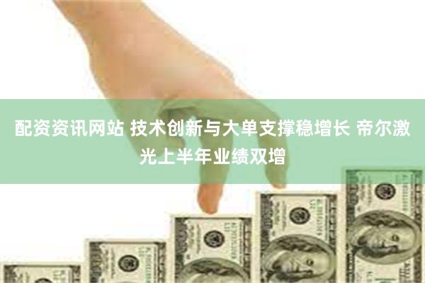 配资资讯网站 技术创新与大单支撑稳增长 帝尔激光上半年业绩双增