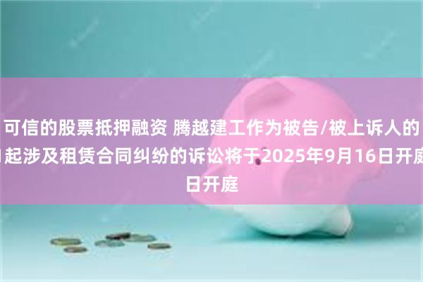 可信的股票抵押融资 腾越建工作为被告/被上诉人的1起涉及租赁合同纠纷的诉讼将于2025年9月16日开庭