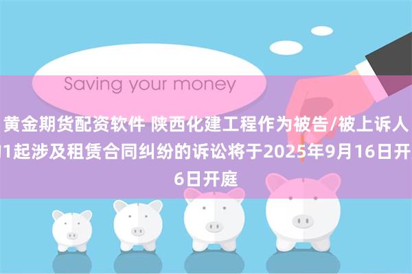 黄金期货配资软件 陕西化建工程作为被告/被上诉人的1起涉及租赁合同纠纷的诉讼将于2025年9月16日开庭