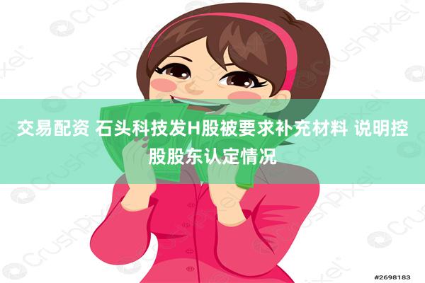 交易配资 石头科技发H股被要求补充材料 说明控股股东认定情况